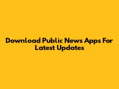 Download Public News Apps For Latest Updates
