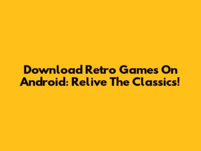 Download Retro Games On Android: Relive The Classics!