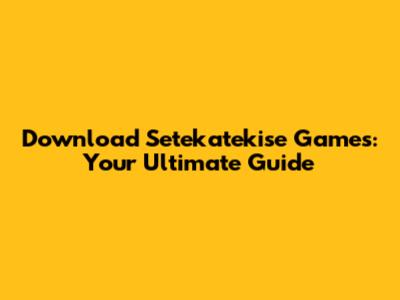 Download Setekatekise Games: Your Ultimate Guide