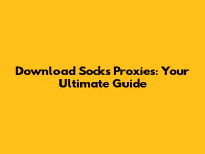 Download Socks Proxies: Your Ultimate Guide