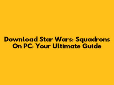 Download Star Wars: Squadrons On PC: Your Ultimate Guide
