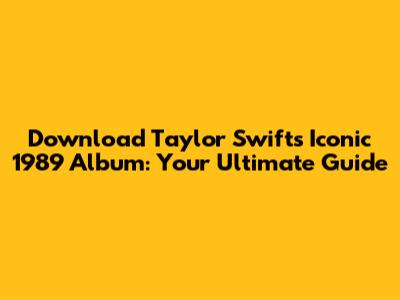 Download Taylor Swift's Iconic 1989 Album: Your Ultimate Guide
