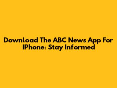 Download The ABC News App For IPhone: Stay Informed