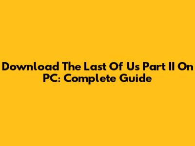 Download The Last Of Us Part II On PC: Complete Guide