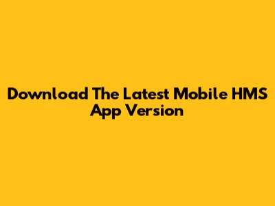 Download The Latest Mobile HMS App Version