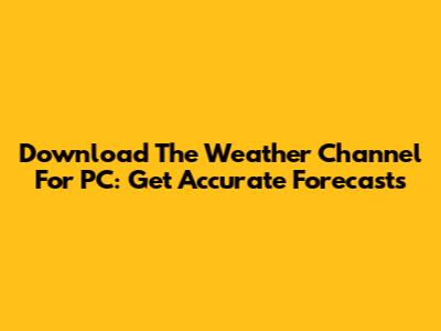 Download The Weather Channel For PC: Get Accurate Forecasts
