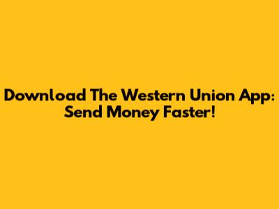Download The Western Union App: Send Money Faster!