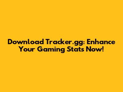 Download Tracker.gg: Enhance Your Gaming Stats Now!