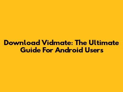 Download Vidmate: The Ultimate Guide For Android Users