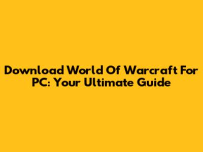 Download World Of Warcraft For PC: Your Ultimate Guide