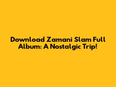 Download Zamani Slam Full Album: A Nostalgic Trip!