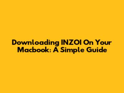 Downloading INZOI On Your Macbook: A Simple Guide