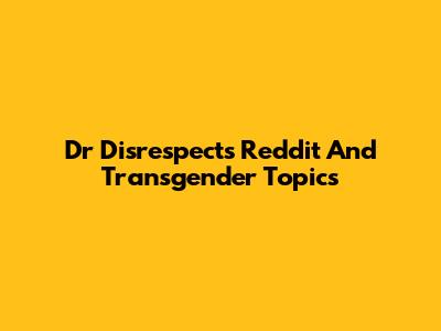 Dr Disrespect's Reddit And Transgender Topics