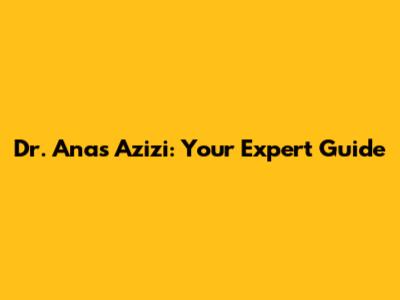 Dr. Anas Azizi: Your Expert Guide