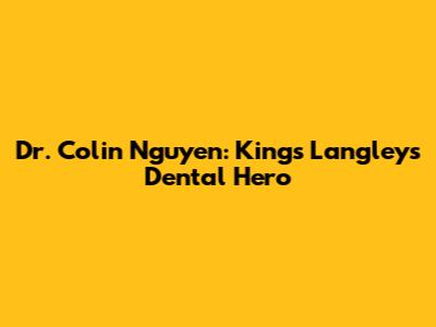 Dr. Colin Nguyen: Kings Langley's Dental Hero