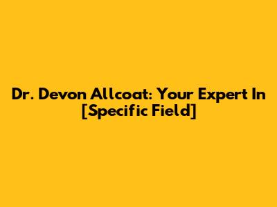 Dr. Devon Allcoat: Your Expert In [Specific Field]