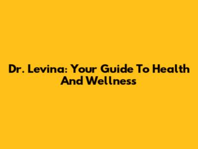 Dr. Levina: Your Guide To Health And Wellness