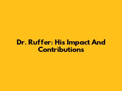 Dr. Ruffer: His Impact And Contributions