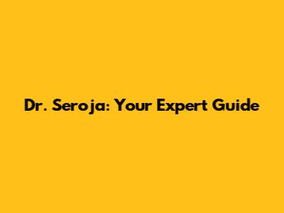 Dr. Seroja: Your Expert Guide