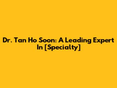 Dr. Tan Ho Soon: A Leading Expert In [Specialty]