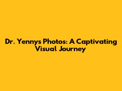 Dr. Yenny's Photos: A Captivating Visual Journey