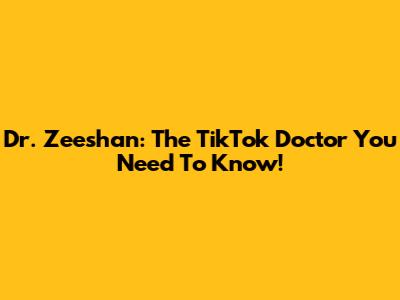 Dr. Zeeshan: The TikTok Doctor You Need To Know!