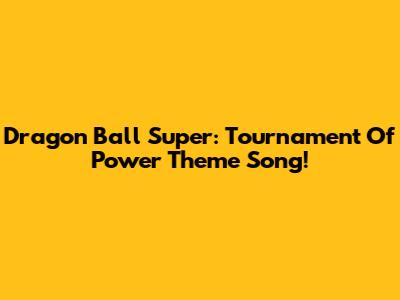Dragon Ball Super: Tournament Of Power Theme Song!