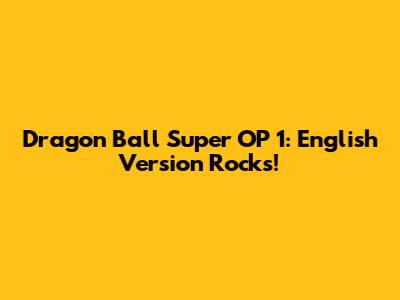 Dragon Ball Super OP 1: English Version Rocks!