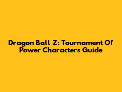 Dragon Ball Z: Tournament Of Power Characters Guide