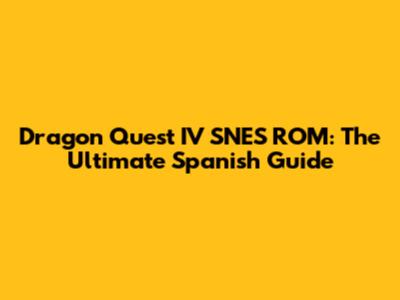 Dragon Quest IV SNES ROM: The Ultimate Spanish Guide
