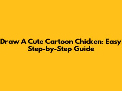 Draw A Cute Cartoon Chicken: Easy Step-by-Step Guide