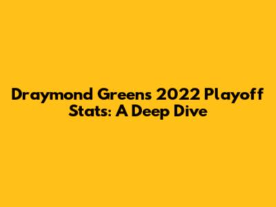 Draymond Green's 2022 Playoff Stats: A Deep Dive