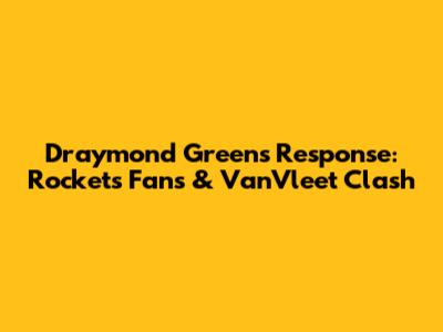 Draymond Green's Response: Rockets Fans & VanVleet Clash