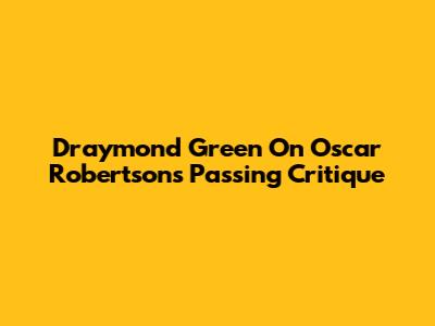 Draymond Green On Oscar Robertson's Passing Critique
