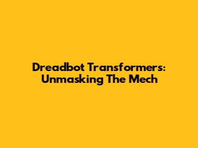 Dreadbot Transformers: Unmasking The Mech
