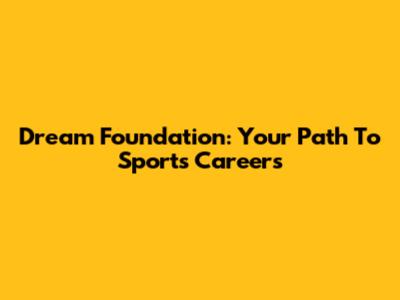 Dream Foundation: Your Path To Sports Careers