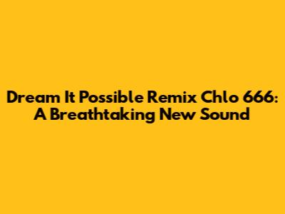 Dream It Possible Remix Chlo 666: A Breathtaking New Sound