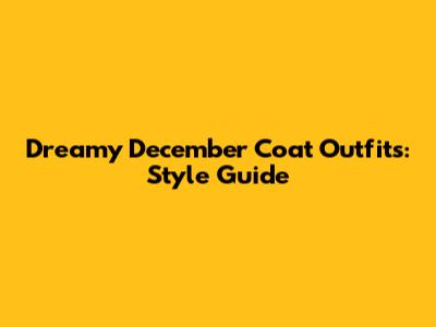 Dreamy December Coat Outfits: Style Guide
