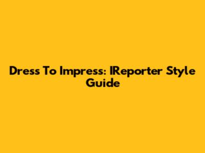 Dress To Impress: IReporter Style Guide