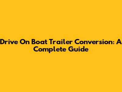 Drive On Boat Trailer Conversion: A Complete Guide