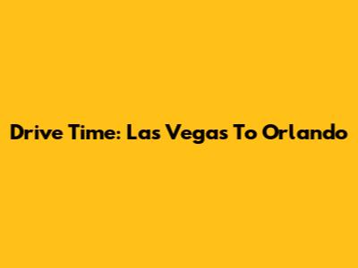 Drive Time: Las Vegas To Orlando