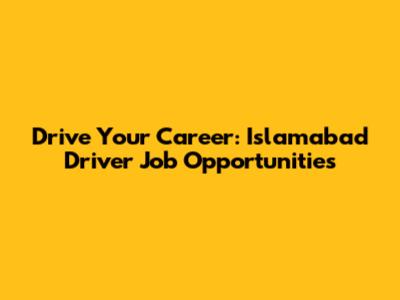 Drive Your Career: Islamabad Driver Job Opportunities