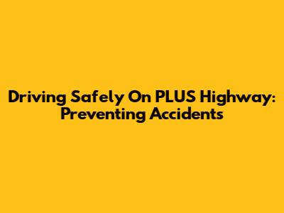 Driving Safely On PLUS Highway: Preventing Accidents