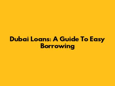 Dubai Loans: A Guide To Easy Borrowing