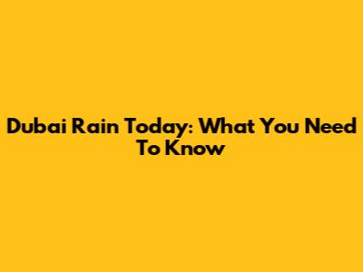 Dubai Rain Today: What You Need To Know