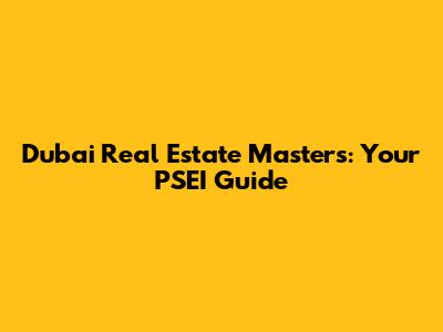 Dubai Real Estate Masters: Your PSEI Guide