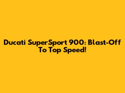 Ducati SuperSport 900: Blast-Off To Top Speed!