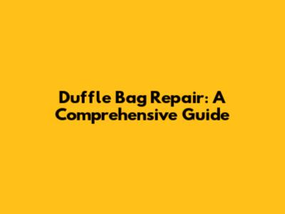 Duffle Bag Repair: A Comprehensive Guide