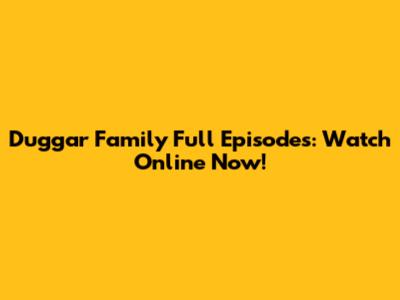 Duggar Family Full Episodes: Watch Online Now!