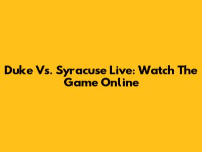 Duke Vs. Syracuse Live: Watch The Game Online